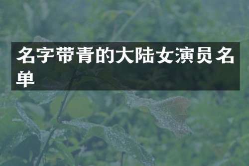 名字带青的大陆女演员名单