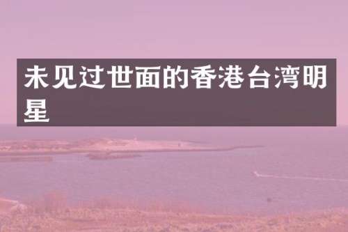 未见过世面的香港台湾明星