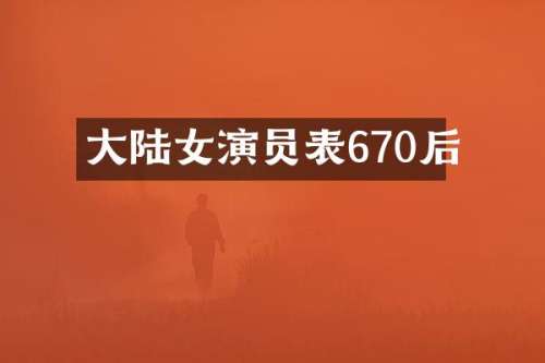 大陆女演员表670后