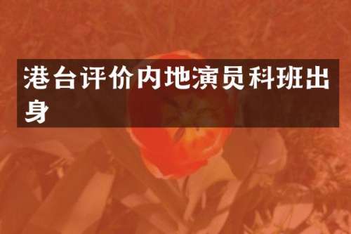 港台评价内地演员科班出身