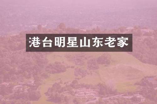 港台明星山东老家