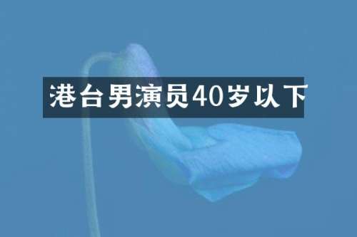 港台男演员40岁以下