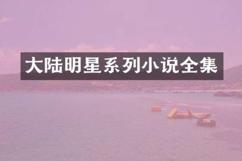 大陆明星系列小说全集