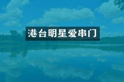 港台明星爱串门