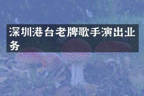 深圳港台老牌歌手演出业务
