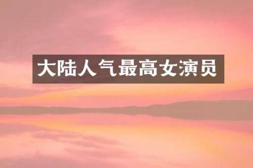 大陆人气最高女演员
