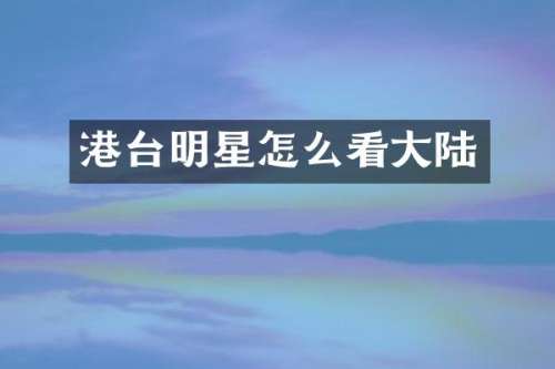 港台明星怎么看大陆