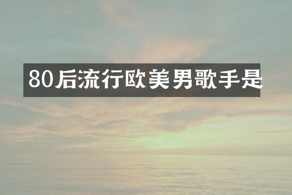 80后流行欧美男歌手是