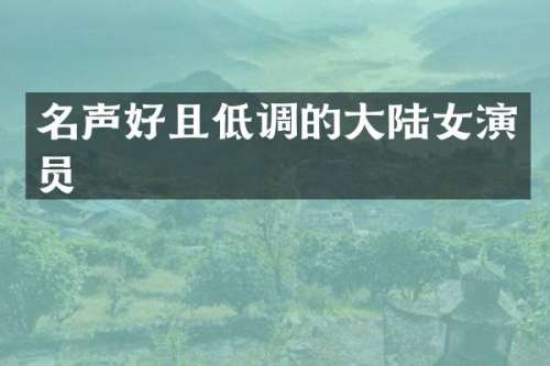 名声好且低调的大陆女演员