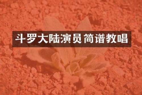 斗罗大陆演员简谱教唱