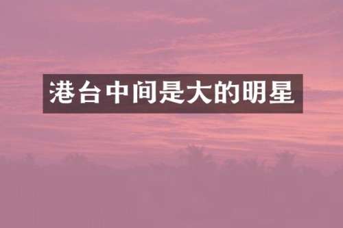 港台中间是大的明星
