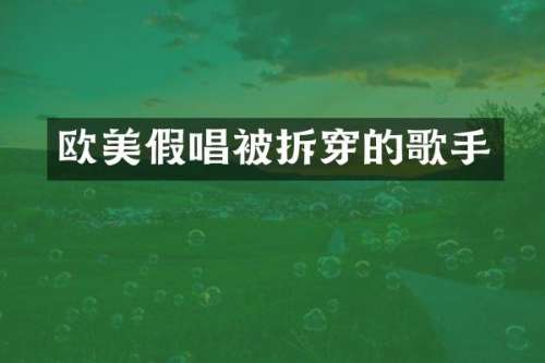 欧美被拆穿的歌手