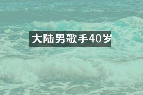 大陆男歌手40岁