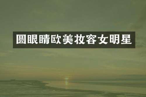 圆眼睛欧美妆容女明星