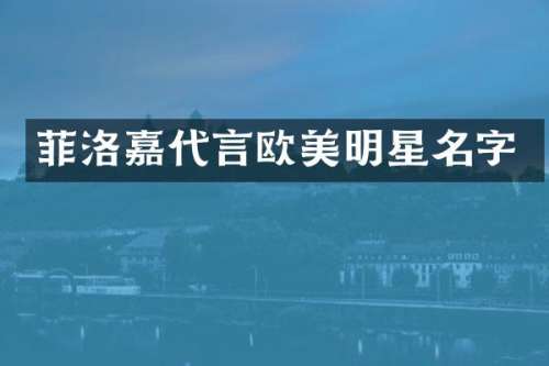 菲洛嘉代言欧美明星名字