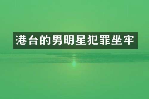 港台的男明星犯罪坐牢