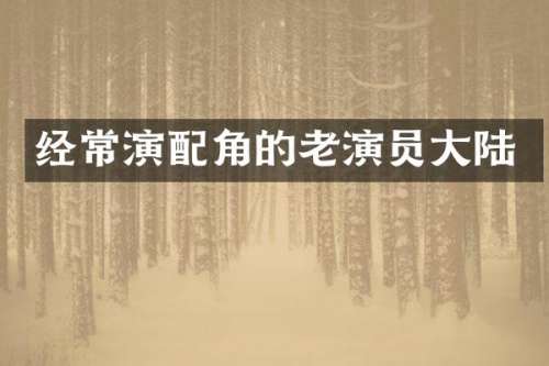 经常演配角的老演员大陆