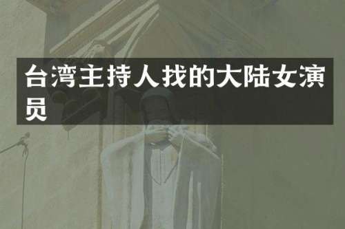 台湾主持人找的大陆女演员
