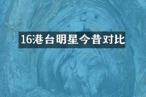 16港台明星今昔对比