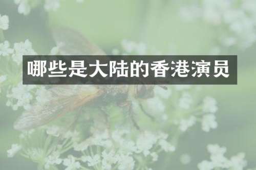 哪些是大陆的香港演员