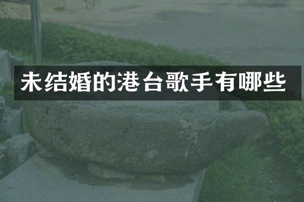 未结婚的港台歌手有哪些