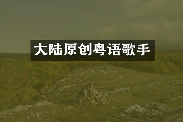 大陆原创粤语歌手