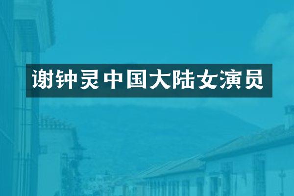 谢钟灵中国大陆女演员