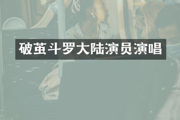 破茧斗罗大陆演员演唱