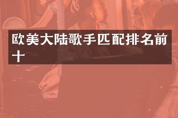 欧美大陆歌手匹配排名前十