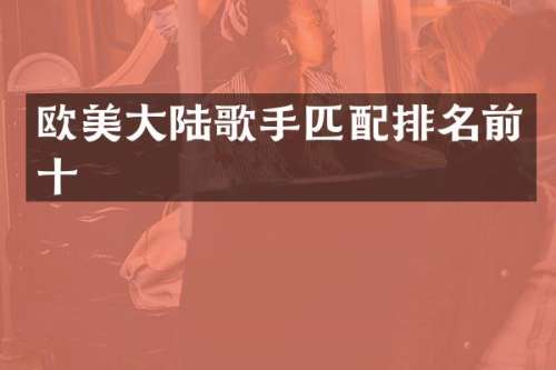 欧美大陆歌手匹配排名前十