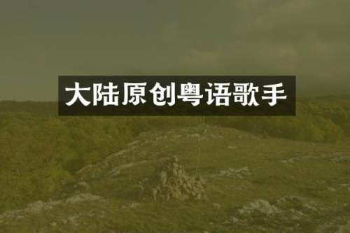 大陆原创粤语歌手