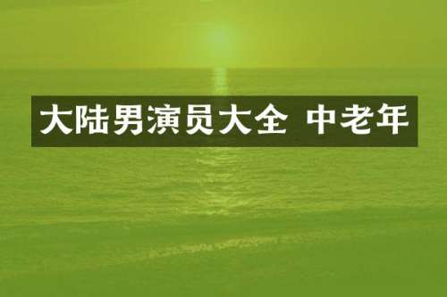 大陆男演员大全 中老年