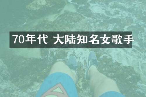 70年代 大陆知名女歌手