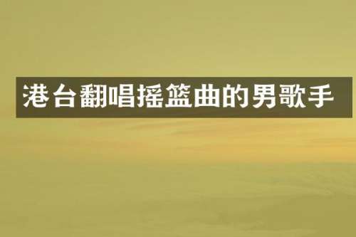 港台翻唱摇篮曲的男歌手