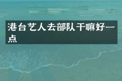 港台艺人去部队干嘛好一点