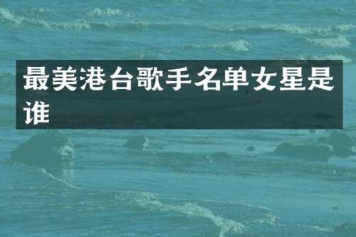 最美港台歌手名单女星是谁