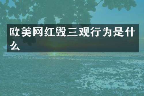 欧美网红毁三观行为是什么