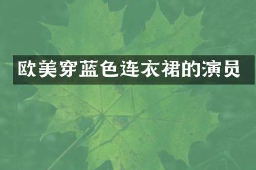 欧美穿蓝色连衣裙的演员