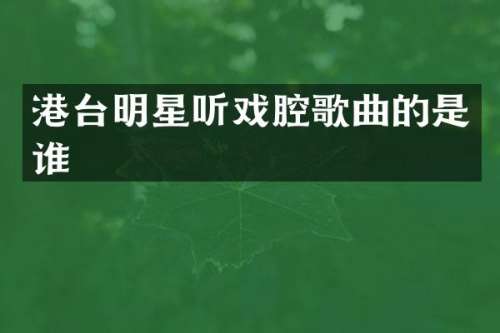 港台明星听戏腔歌曲的是谁