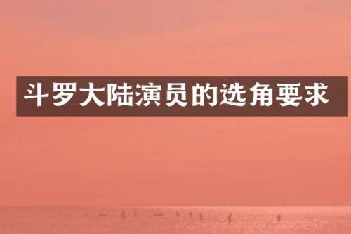 斗罗大陆演员的选角要求