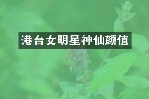 港台女明星神仙颜值