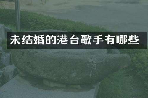 未结婚的港台歌手有哪些