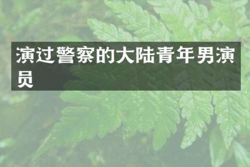演过警察的大陆青年男演员