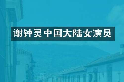 谢钟灵中国大陆女演员