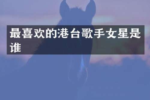 最喜欢的港台歌手女星是谁