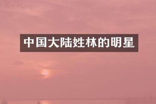 中国大陆姓林的明星