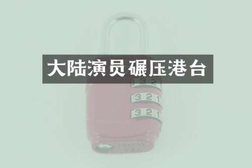 大陆演员碾压港台