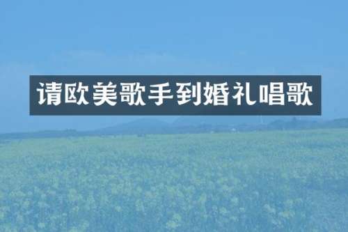 请欧美歌手到婚礼唱歌