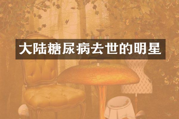 大陆糖尿病去世的明星