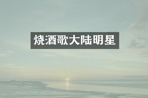 烧酒歌大陆明星